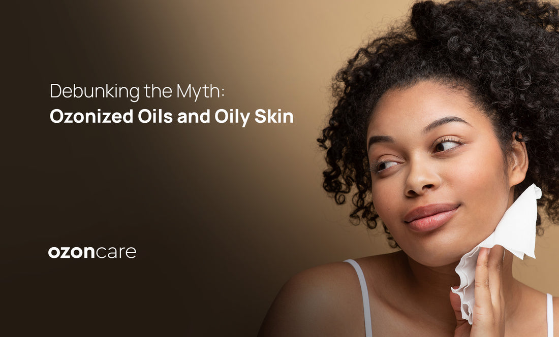 Debunking the Myth: Ozonized Oils and Oily Skin